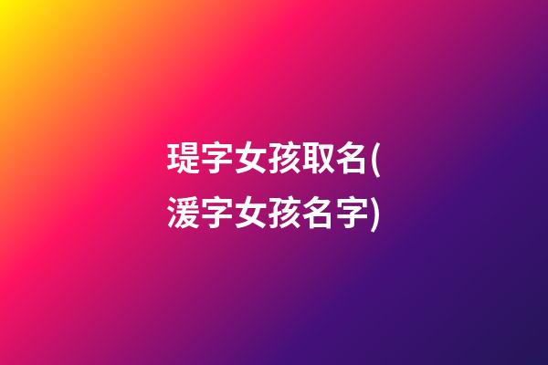 瑅字女孩取名(湲字女孩名字)