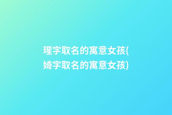 瑆字取名的寓意女孩(婍字取名的寓意女孩)