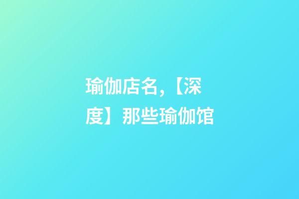 瑜伽店名,【深度】那些瑜伽馆-第1张-观点-玄机派