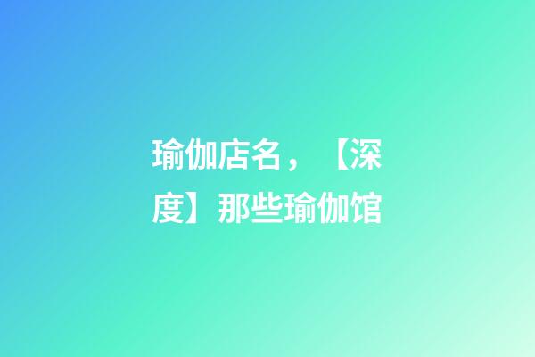 瑜伽店名，【深度】那些瑜伽馆-第1张-观点-玄机派