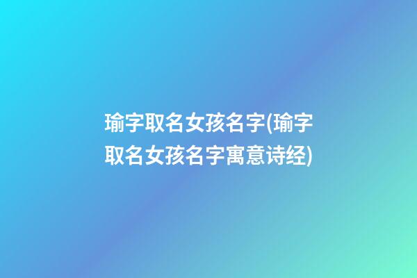 瑜字取名女孩名字(瑜字取名女孩名字寓意诗经)