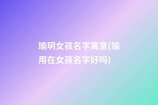 瑜玥女孩名字寓意(瑜用在女孩名字好吗)