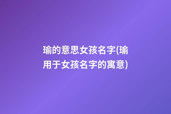 瑜的意思女孩名字(瑜用于女孩名字的寓意)