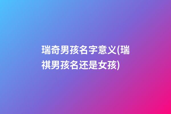 瑞奇男孩名字意义(瑞祺男孩名还是女孩)