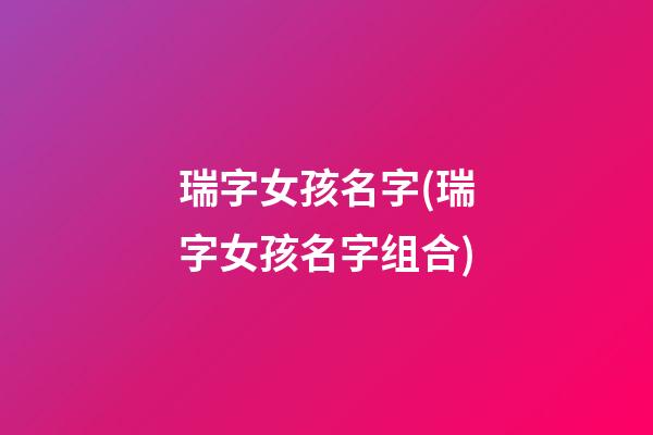 瑞字女孩名字(瑞字女孩名字组合)