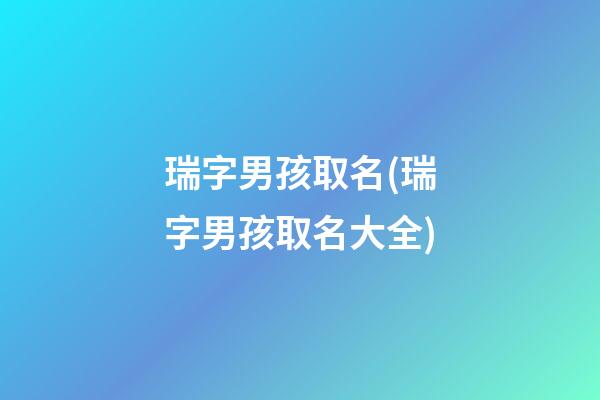 瑞字男孩取名(瑞字男孩取名大全)