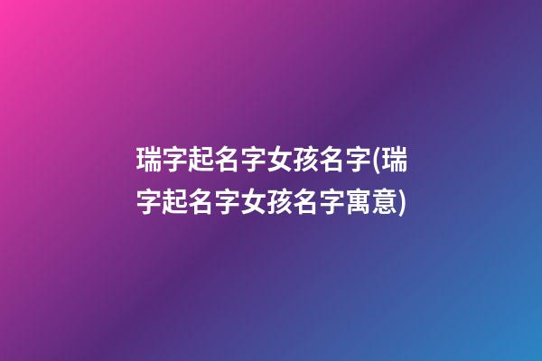 瑞字起名字女孩名字(瑞字起名字女孩名字寓意)