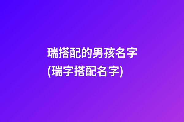 瑞搭配的男孩名字(瑞字搭配名字)