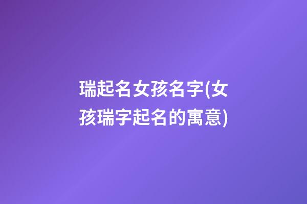 瑞起名女孩名字(女孩瑞字起名的寓意)