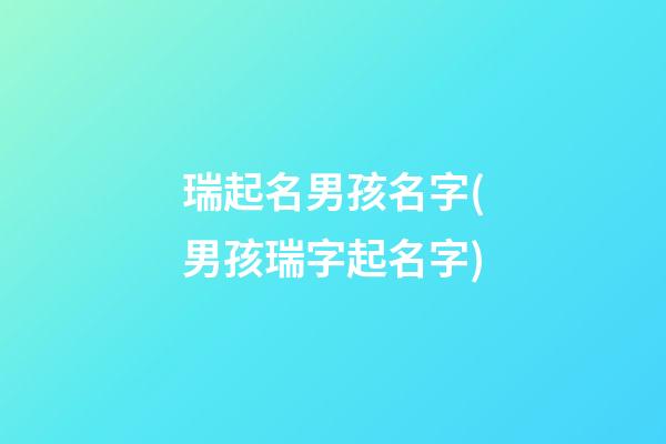 瑞起名男孩名字(男孩瑞字起名字)