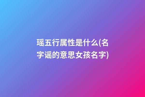 瑶五行属性是什么?(名字谣的意思女孩名字)