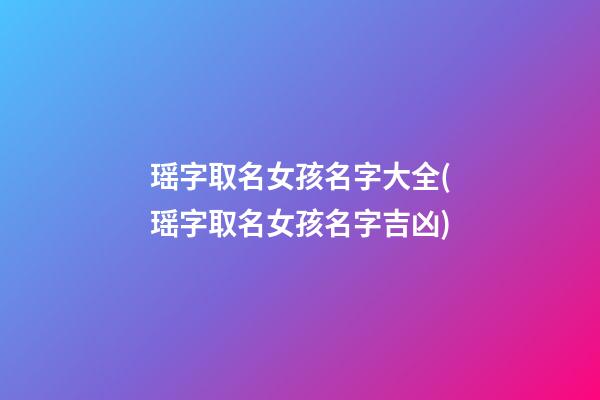 瑶字取名女孩名字大全(瑶字取名女孩名字吉凶)
