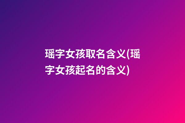 瑶字女孩取名含义(瑶字女孩起名的含义)