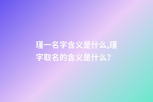 瑾一名字含义是什么,瑾字取名的含义是什么？