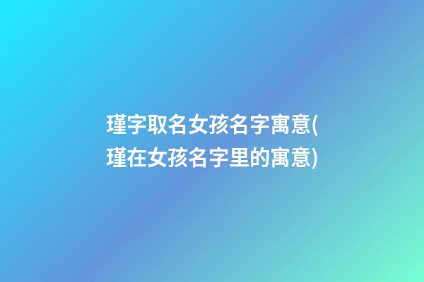 瑾字取名女孩名字寓意(瑾在女孩名字里的寓意)