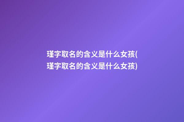 瑾字取名的含义是什么女孩(瑾字取名的含义是什么女孩)