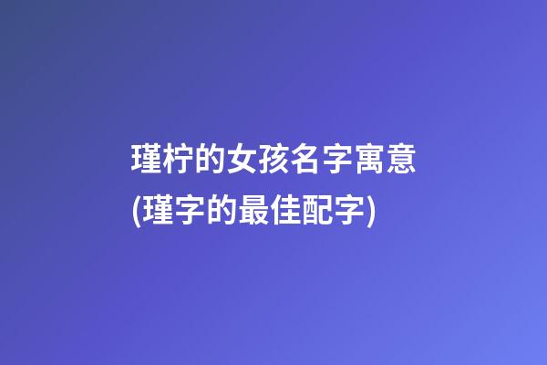 瑾柠的女孩名字寓意(瑾字的最佳配字)