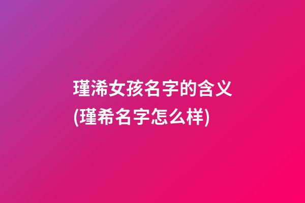 瑾浠女孩名字的含义(瑾希名字怎么样)