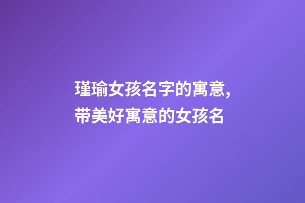 瑾瑜女孩名字的寓意,带美好寓意的女孩名-第1张-观点-玄机派