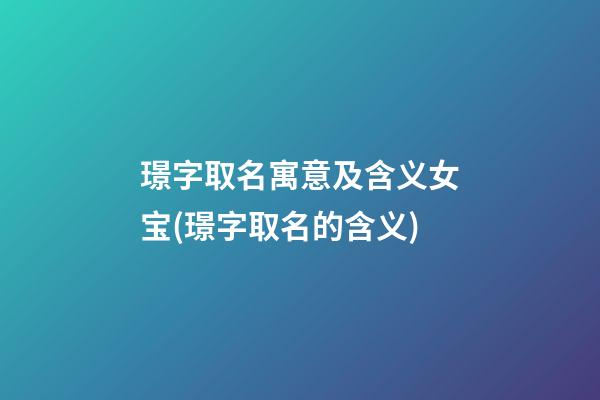 璟字取名寓意及含义女宝(璟字取名的含义)