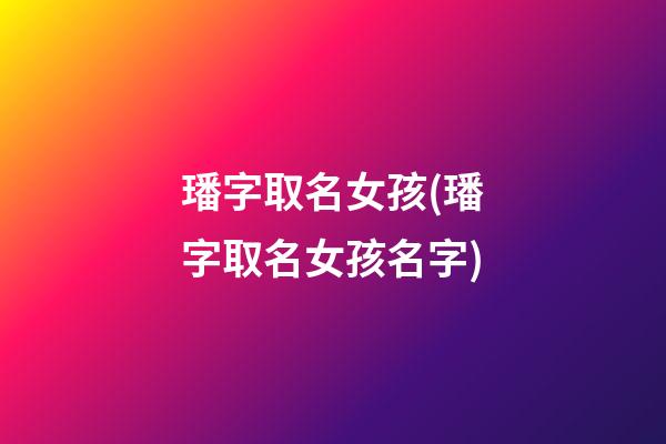 璠字取名女孩(璠字取名女孩名字)
