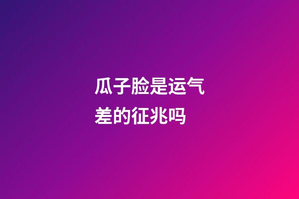 瓜子脸是运气差的征兆吗