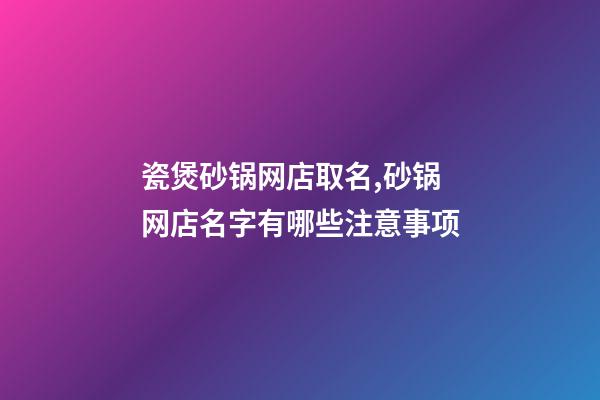 瓷煲砂锅网店取名,砂锅网店名字有哪些注意事项-第1张-店铺起名-玄机派