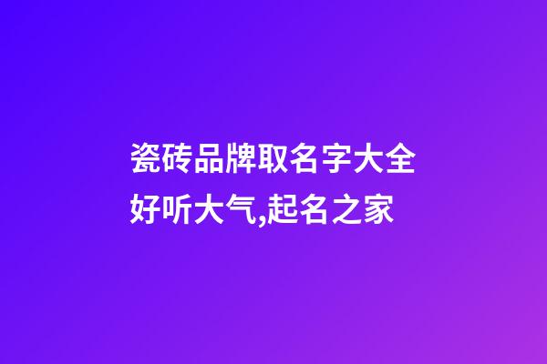 瓷砖品牌取名字大全好听大气,起名之家-第1张-商标起名-玄机派