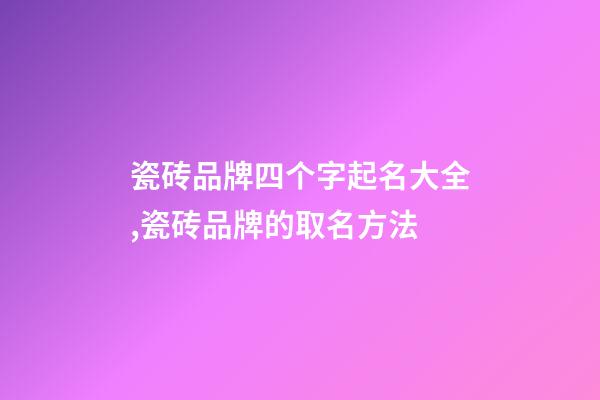 瓷砖品牌四个字起名大全,瓷砖品牌的取名方法-第1张-商标起名-玄机派