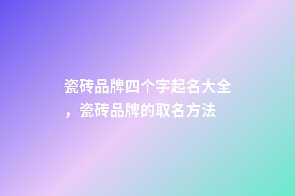 瓷砖品牌四个字起名大全，瓷砖品牌的取名方法-第1张-商标起名-玄机派