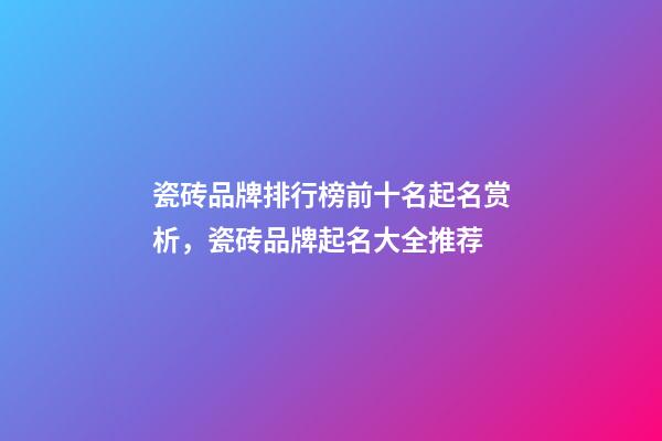瓷砖品牌排行榜前十名起名赏析，瓷砖品牌起名大全推荐-第1张-商标起名-玄机派