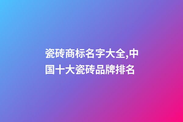瓷砖商标名字大全,中国十大瓷砖品牌排名-第1张-观点-玄机派