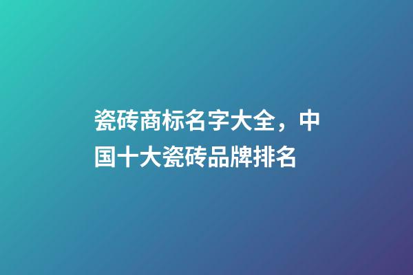 瓷砖商标名字大全，中国十大瓷砖品牌排名-第1张-观点-玄机派