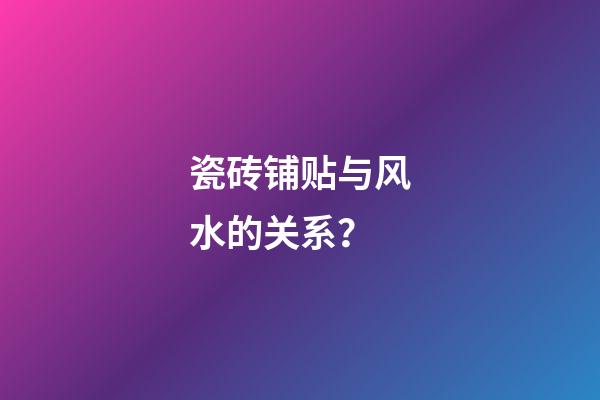 瓷砖铺贴与风水的关系？