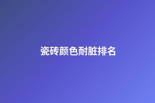 瓷砖颜色耐脏排名