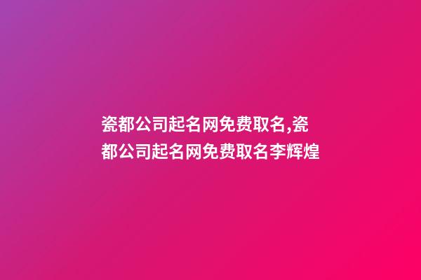 瓷都公司起名网免费取名,瓷都公司起名网免费取名李辉煌