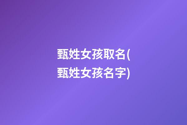 甄姓女孩取名(甄姓女孩名字)