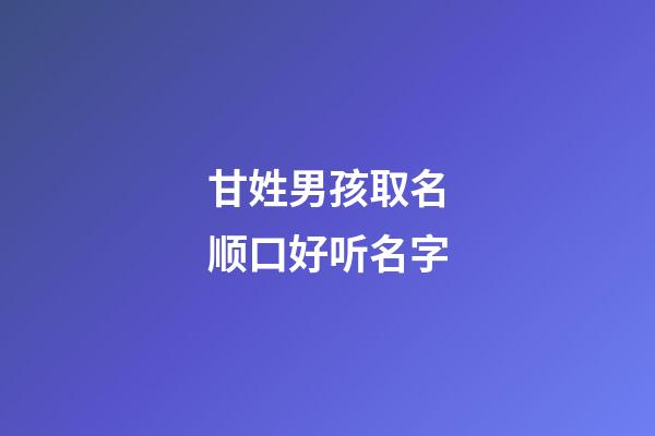 甘姓男孩取名顺口好听名字