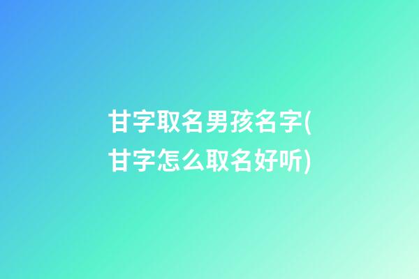 甘字取名男孩名字(甘字怎么取名好听)