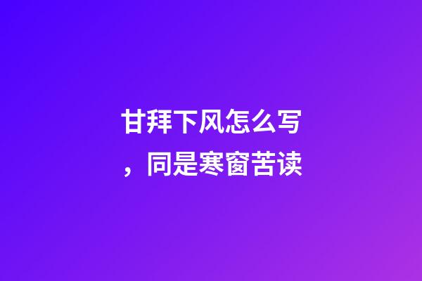 甘拜下风怎么写，同是寒窗苦读-第1张-观点-玄机派