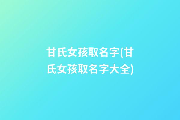 甘氏女孩取名字(甘氏女孩取名字大全)