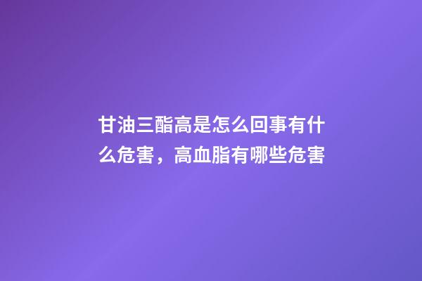甘油三酯高是怎么回事有什么危害，高血脂有哪些危害
