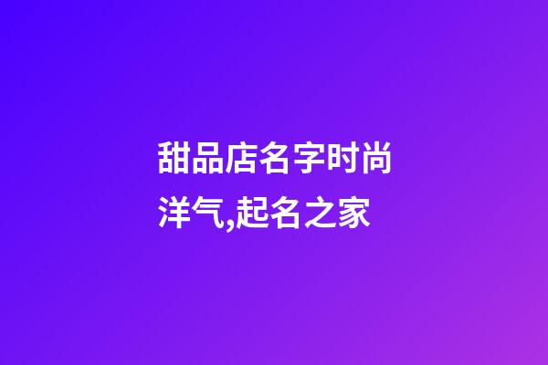 甜品店名字时尚洋气,起名之家-第1张-店铺起名-玄机派