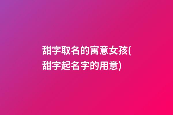 甜字取名的寓意女孩(甜字起名字的用意)