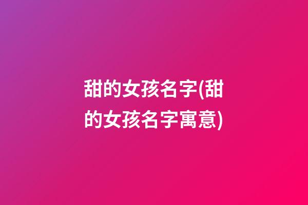 甜的女孩名字(甜的女孩名字寓意)