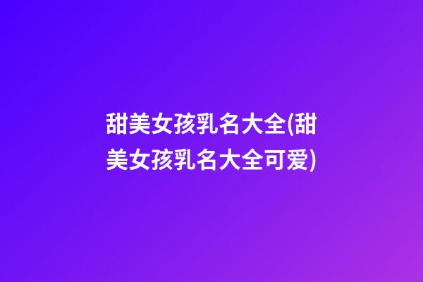 甜美女孩乳名大全(甜美女孩乳名大全可爱)