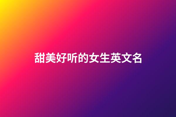甜美好听的女生英文名