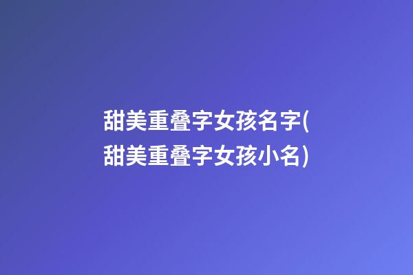 甜美重叠字女孩名字(甜美重叠字女孩小名)