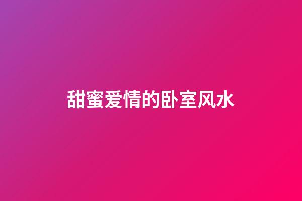 甜蜜爱情的卧室风水