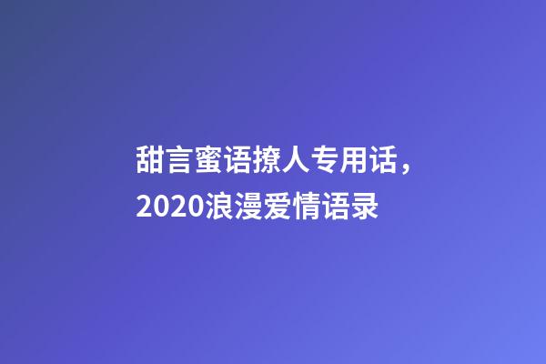 甜言蜜语撩人专用话，2020浪漫爱情语录-第1张-观点-玄机派